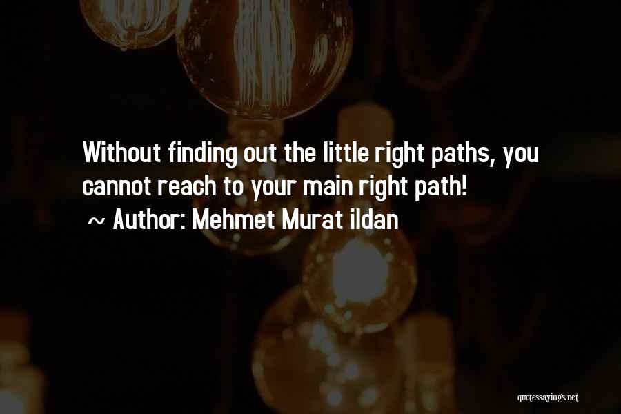 Mehmet Murat Ildan Quotes: Without Finding Out The Little Right Paths, You Cannot Reach To Your Main Right Path!