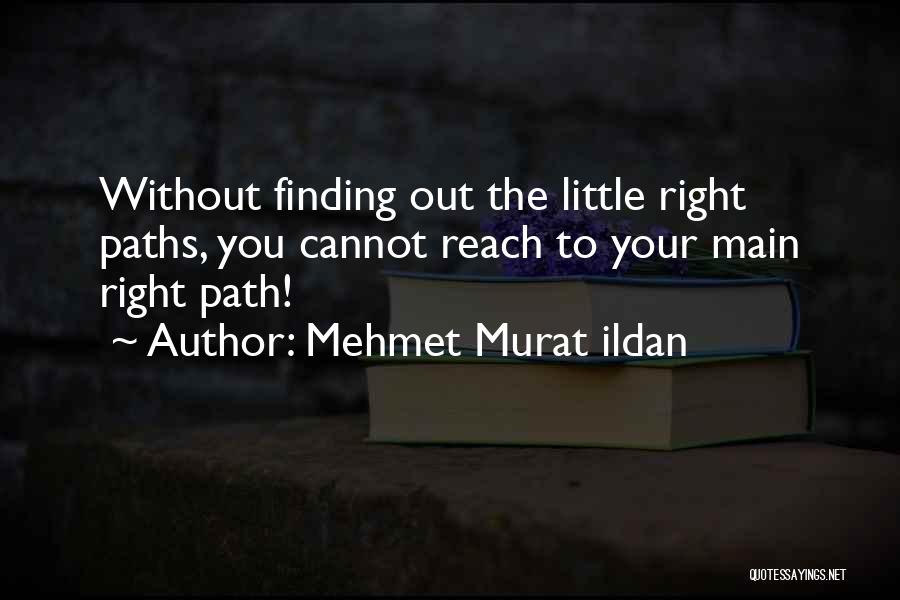 Mehmet Murat Ildan Quotes: Without Finding Out The Little Right Paths, You Cannot Reach To Your Main Right Path!