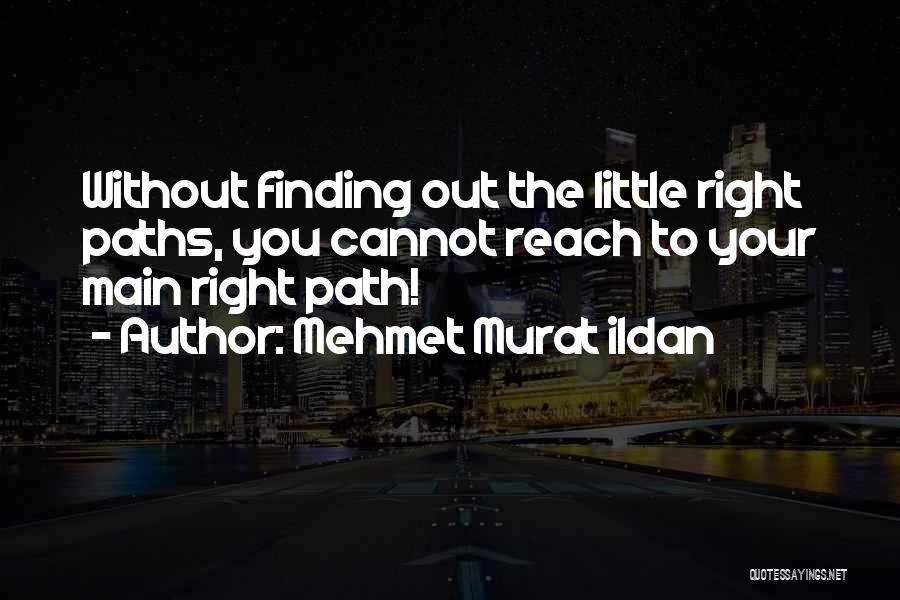 Mehmet Murat Ildan Quotes: Without Finding Out The Little Right Paths, You Cannot Reach To Your Main Right Path!