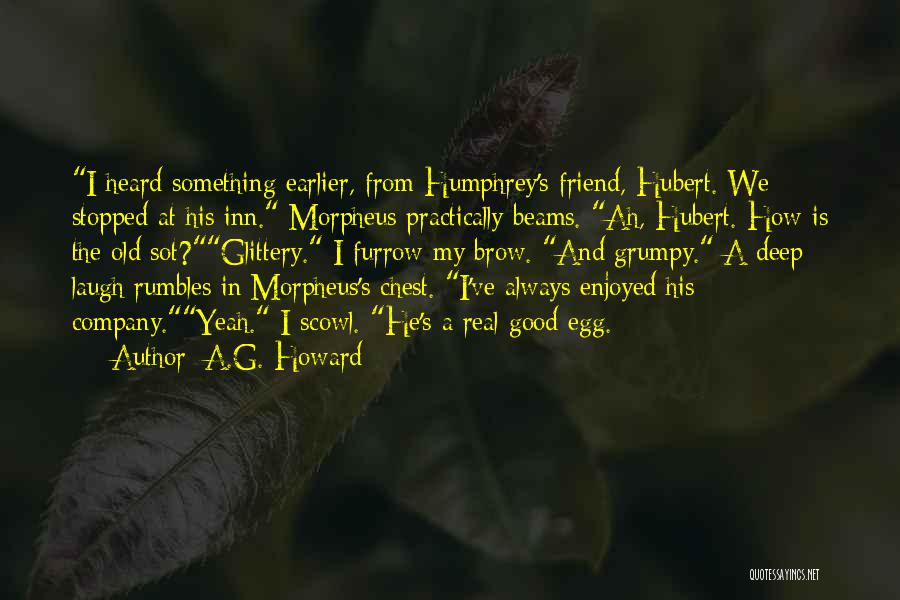 A.G. Howard Quotes: I Heard Something Earlier, From Humphrey's Friend, Hubert. We Stopped At His Inn. Morpheus Practically Beams. Ah, Hubert. How Is