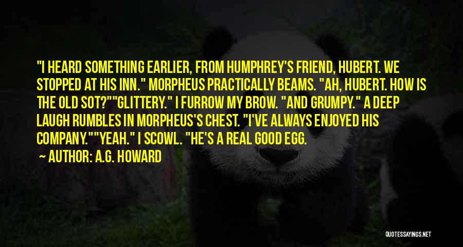 A.G. Howard Quotes: I Heard Something Earlier, From Humphrey's Friend, Hubert. We Stopped At His Inn. Morpheus Practically Beams. Ah, Hubert. How Is