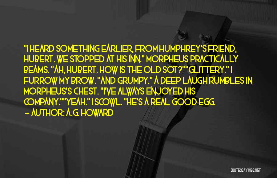 A.G. Howard Quotes: I Heard Something Earlier, From Humphrey's Friend, Hubert. We Stopped At His Inn. Morpheus Practically Beams. Ah, Hubert. How Is