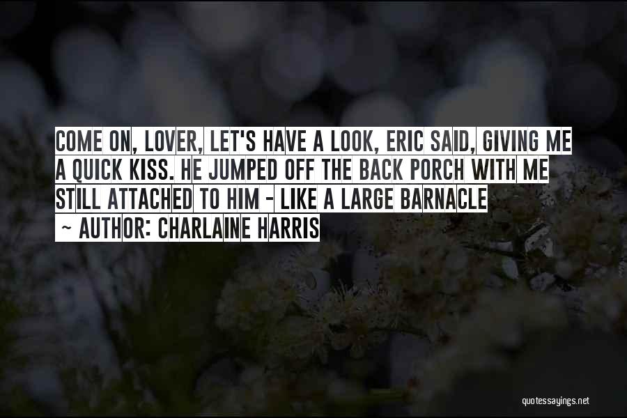 Charlaine Harris Quotes: Come On, Lover, Let's Have A Look, Eric Said, Giving Me A Quick Kiss. He Jumped Off The Back Porch
