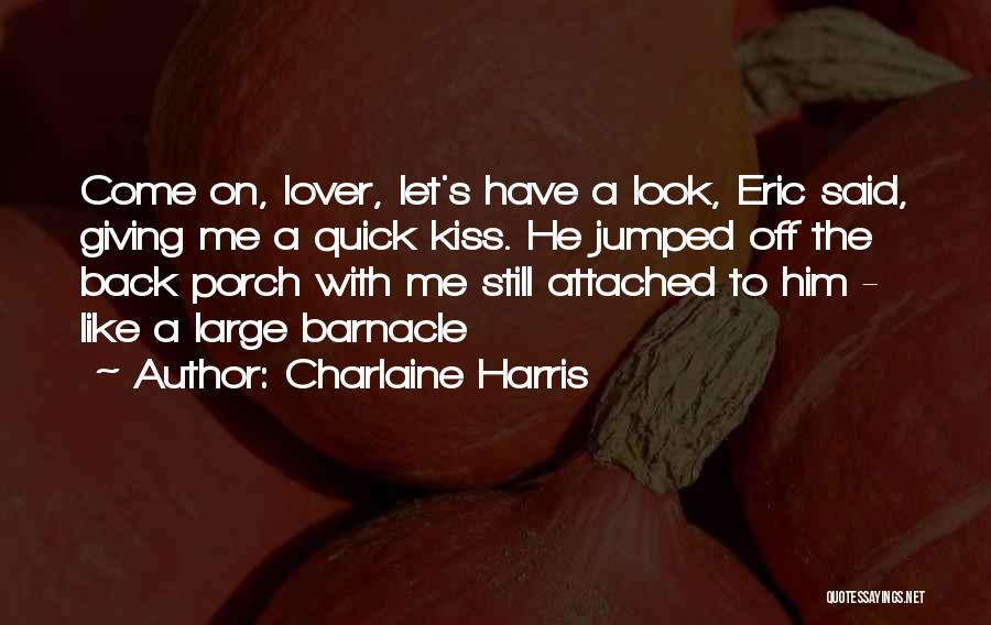 Charlaine Harris Quotes: Come On, Lover, Let's Have A Look, Eric Said, Giving Me A Quick Kiss. He Jumped Off The Back Porch