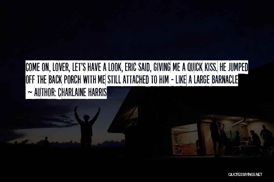 Charlaine Harris Quotes: Come On, Lover, Let's Have A Look, Eric Said, Giving Me A Quick Kiss. He Jumped Off The Back Porch