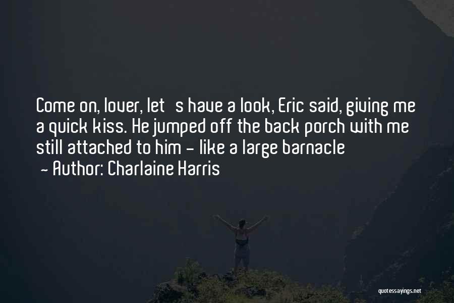 Charlaine Harris Quotes: Come On, Lover, Let's Have A Look, Eric Said, Giving Me A Quick Kiss. He Jumped Off The Back Porch