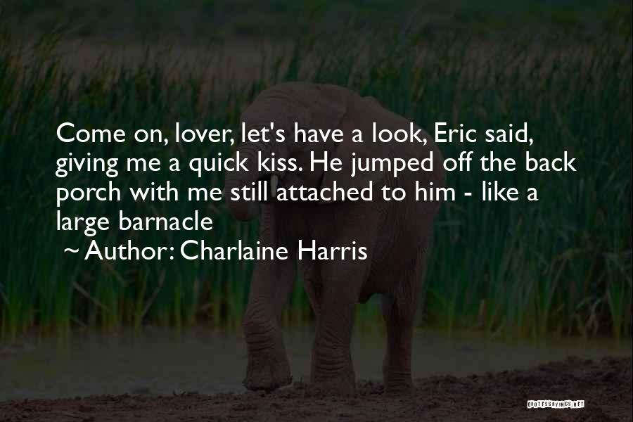 Charlaine Harris Quotes: Come On, Lover, Let's Have A Look, Eric Said, Giving Me A Quick Kiss. He Jumped Off The Back Porch