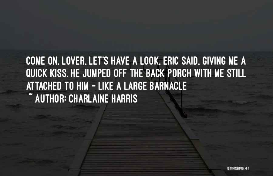 Charlaine Harris Quotes: Come On, Lover, Let's Have A Look, Eric Said, Giving Me A Quick Kiss. He Jumped Off The Back Porch
