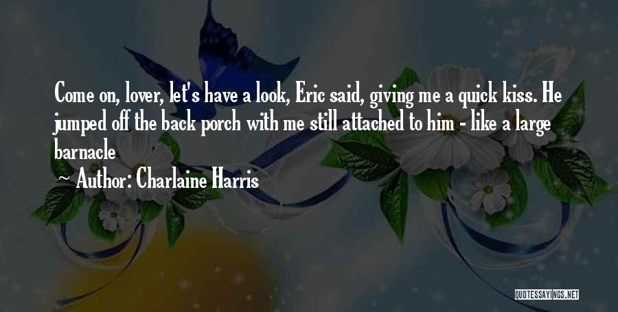 Charlaine Harris Quotes: Come On, Lover, Let's Have A Look, Eric Said, Giving Me A Quick Kiss. He Jumped Off The Back Porch