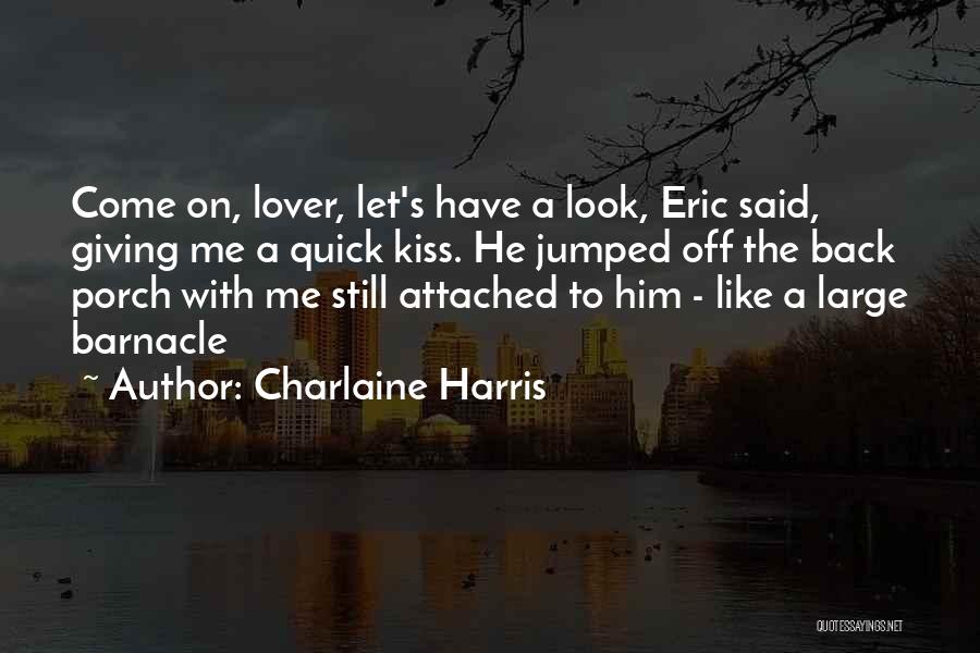 Charlaine Harris Quotes: Come On, Lover, Let's Have A Look, Eric Said, Giving Me A Quick Kiss. He Jumped Off The Back Porch