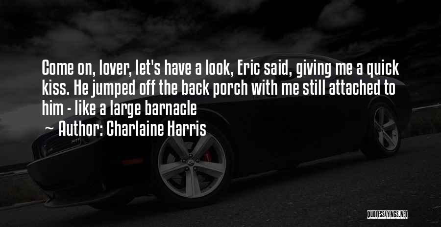 Charlaine Harris Quotes: Come On, Lover, Let's Have A Look, Eric Said, Giving Me A Quick Kiss. He Jumped Off The Back Porch