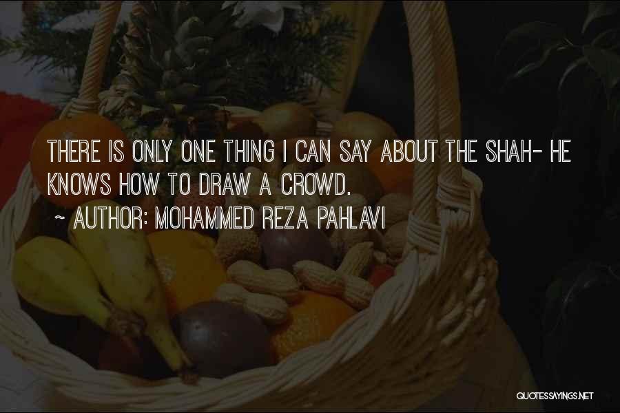 Mohammed Reza Pahlavi Quotes: There Is Only One Thing I Can Say About The Shah- He Knows How To Draw A Crowd.