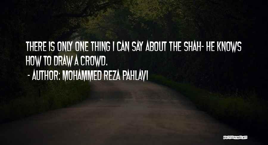 Mohammed Reza Pahlavi Quotes: There Is Only One Thing I Can Say About The Shah- He Knows How To Draw A Crowd.