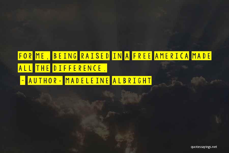 Madeleine Albright Quotes: For Me, Being Raised In A Free America Made All The Difference.