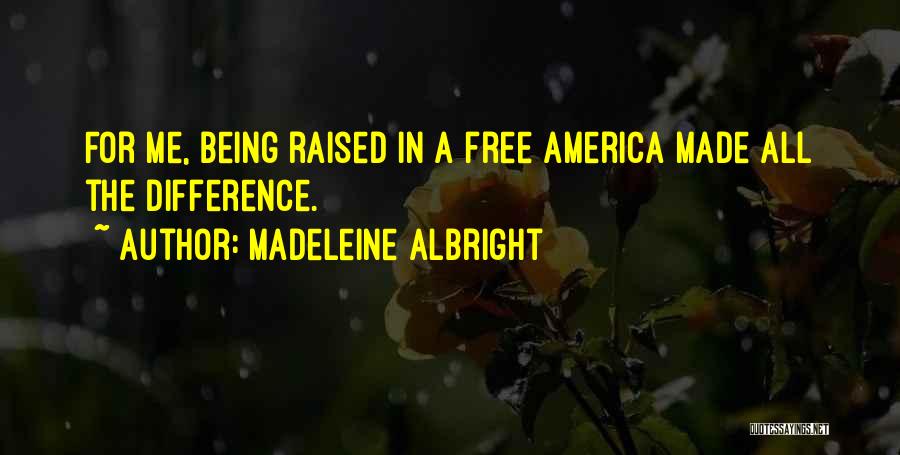 Madeleine Albright Quotes: For Me, Being Raised In A Free America Made All The Difference.