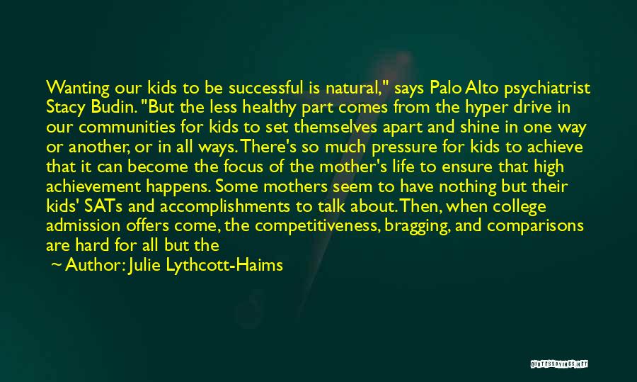 Julie Lythcott-Haims Quotes: Wanting Our Kids To Be Successful Is Natural, Says Palo Alto Psychiatrist Stacy Budin. But The Less Healthy Part Comes