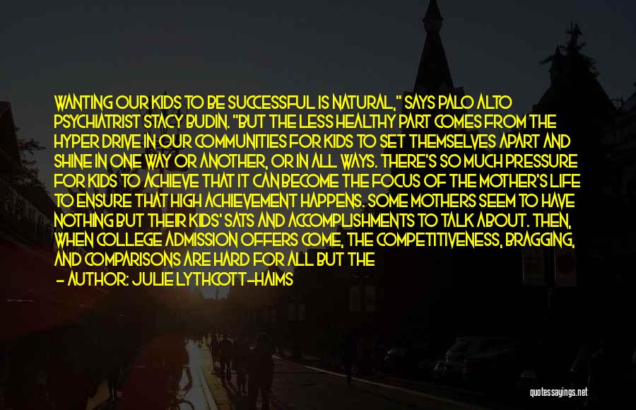 Julie Lythcott-Haims Quotes: Wanting Our Kids To Be Successful Is Natural, Says Palo Alto Psychiatrist Stacy Budin. But The Less Healthy Part Comes