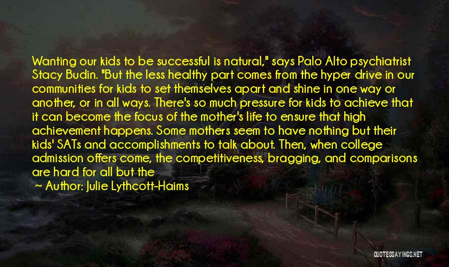 Julie Lythcott-Haims Quotes: Wanting Our Kids To Be Successful Is Natural, Says Palo Alto Psychiatrist Stacy Budin. But The Less Healthy Part Comes