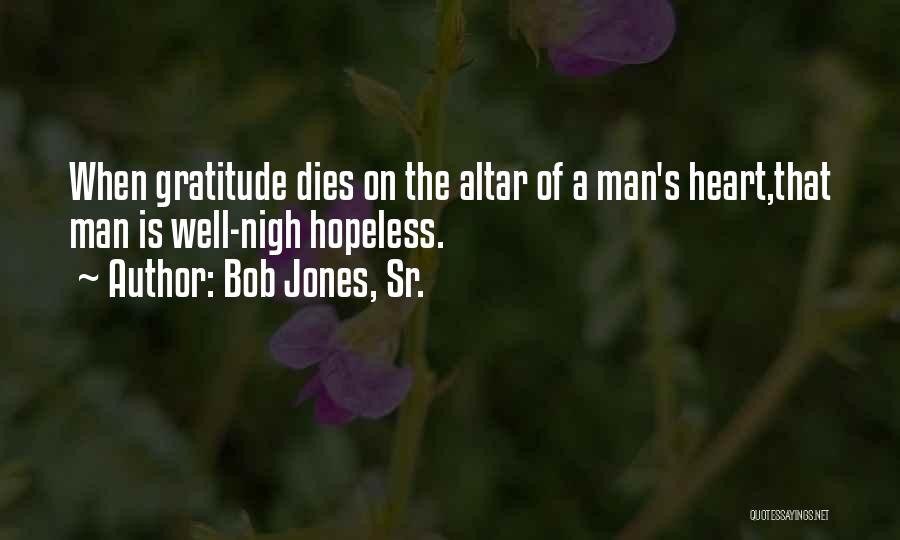 Bob Jones, Sr. Quotes: When Gratitude Dies On The Altar Of A Man's Heart,that Man Is Well-nigh Hopeless.