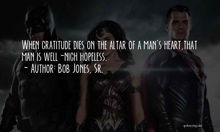 Bob Jones, Sr. Quotes: When Gratitude Dies On The Altar Of A Man's Heart,that Man Is Well-nigh Hopeless.