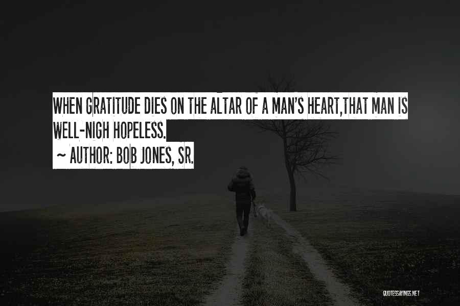 Bob Jones, Sr. Quotes: When Gratitude Dies On The Altar Of A Man's Heart,that Man Is Well-nigh Hopeless.
