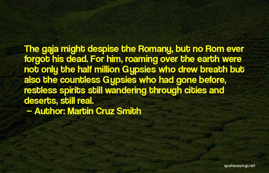 Martin Cruz Smith Quotes: The Gaja Might Despise The Romany, But No Rom Ever Forgot His Dead. For Him, Roaming Over The Earth Were