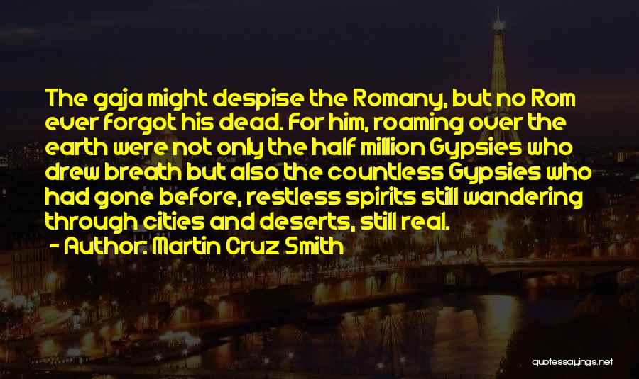 Martin Cruz Smith Quotes: The Gaja Might Despise The Romany, But No Rom Ever Forgot His Dead. For Him, Roaming Over The Earth Were