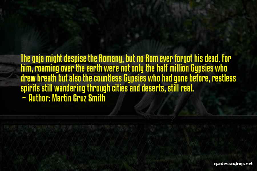 Martin Cruz Smith Quotes: The Gaja Might Despise The Romany, But No Rom Ever Forgot His Dead. For Him, Roaming Over The Earth Were