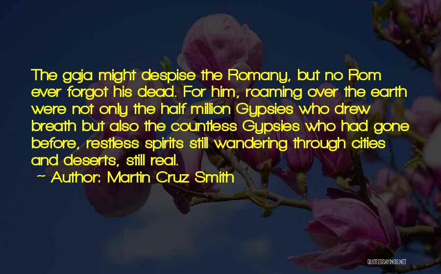 Martin Cruz Smith Quotes: The Gaja Might Despise The Romany, But No Rom Ever Forgot His Dead. For Him, Roaming Over The Earth Were