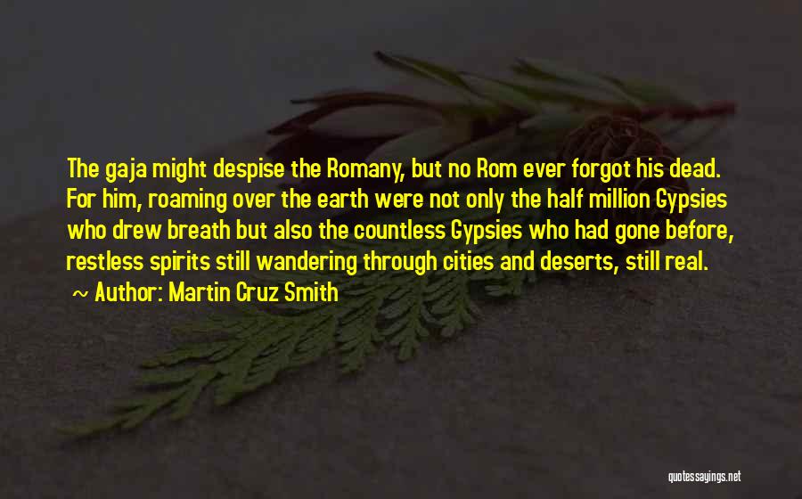 Martin Cruz Smith Quotes: The Gaja Might Despise The Romany, But No Rom Ever Forgot His Dead. For Him, Roaming Over The Earth Were