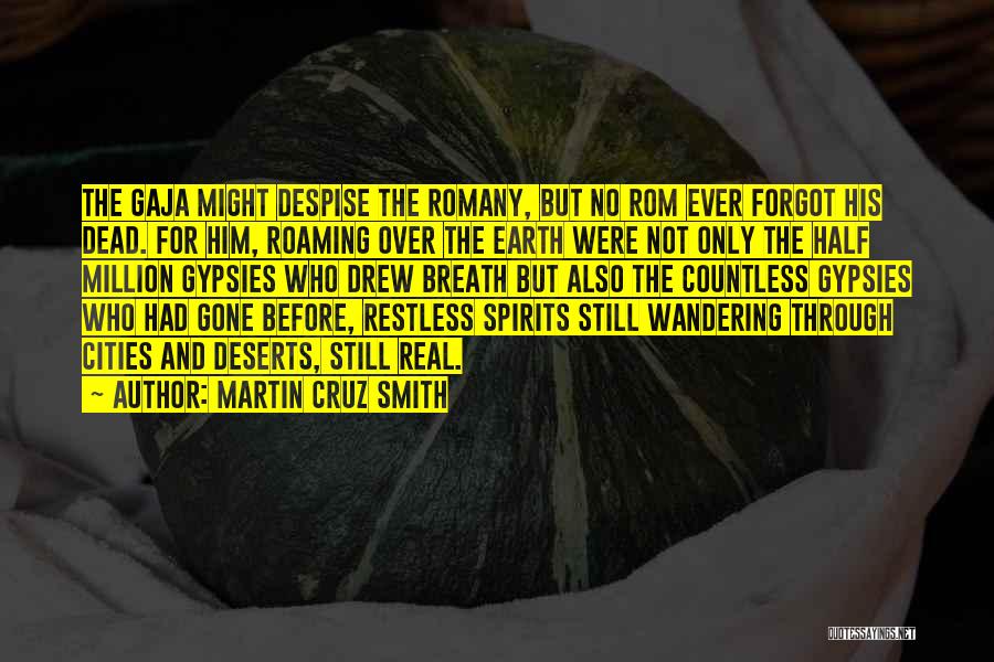 Martin Cruz Smith Quotes: The Gaja Might Despise The Romany, But No Rom Ever Forgot His Dead. For Him, Roaming Over The Earth Were