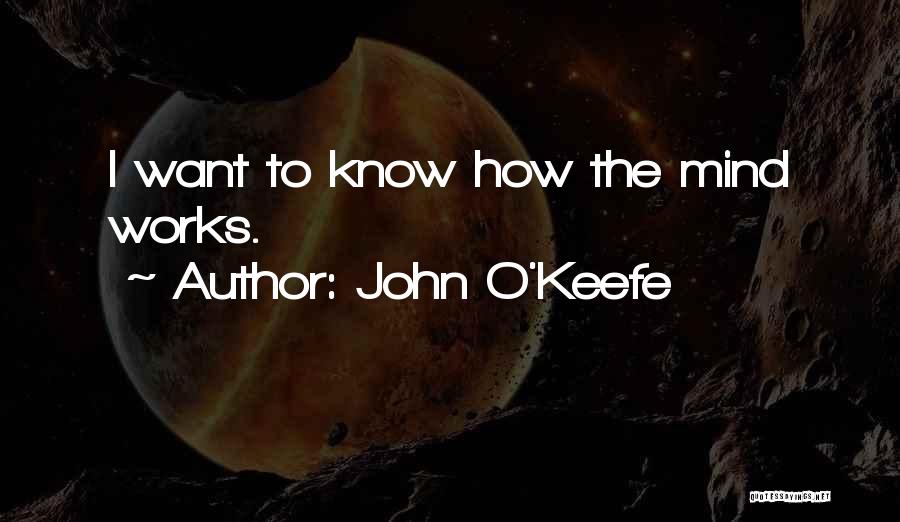 John O'Keefe Quotes: I Want To Know How The Mind Works.