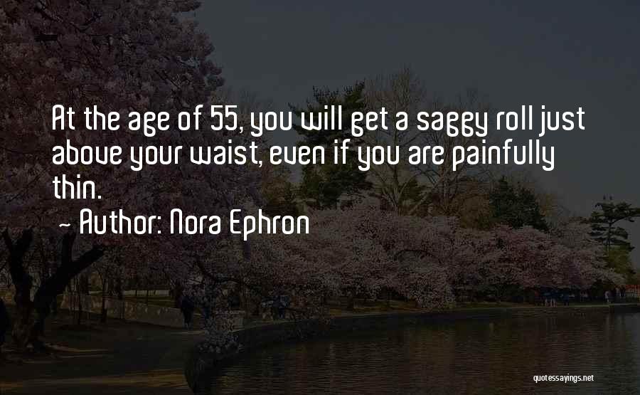 Nora Ephron Quotes: At The Age Of 55, You Will Get A Saggy Roll Just Above Your Waist, Even If You Are Painfully