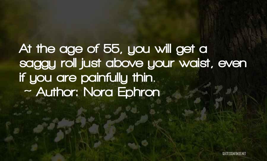 Nora Ephron Quotes: At The Age Of 55, You Will Get A Saggy Roll Just Above Your Waist, Even If You Are Painfully