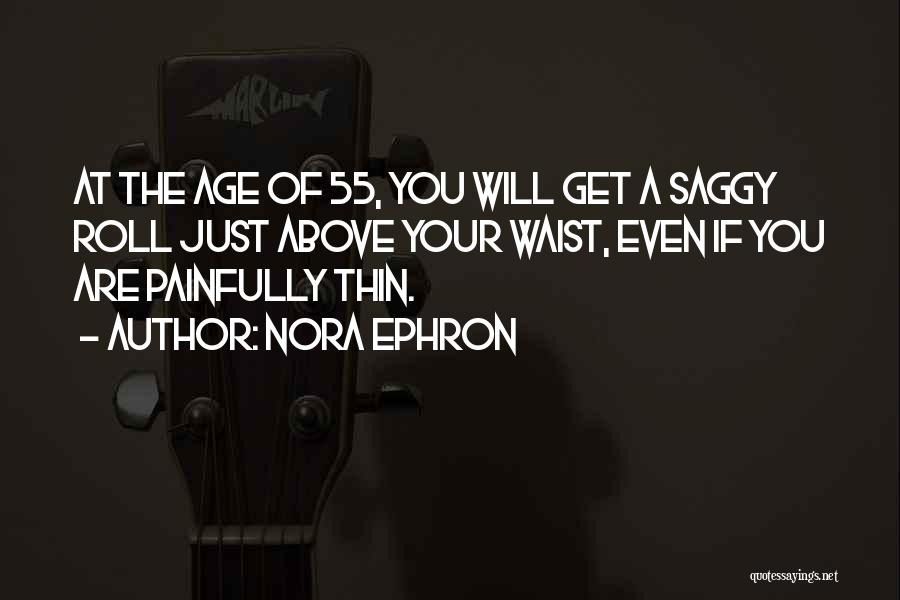 Nora Ephron Quotes: At The Age Of 55, You Will Get A Saggy Roll Just Above Your Waist, Even If You Are Painfully