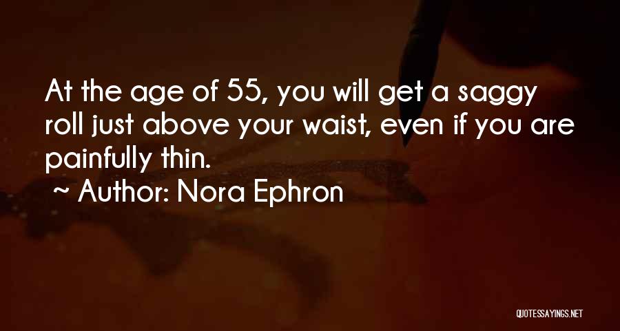 Nora Ephron Quotes: At The Age Of 55, You Will Get A Saggy Roll Just Above Your Waist, Even If You Are Painfully