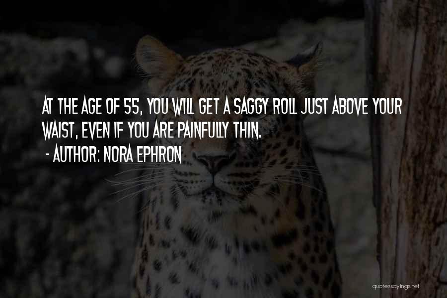 Nora Ephron Quotes: At The Age Of 55, You Will Get A Saggy Roll Just Above Your Waist, Even If You Are Painfully