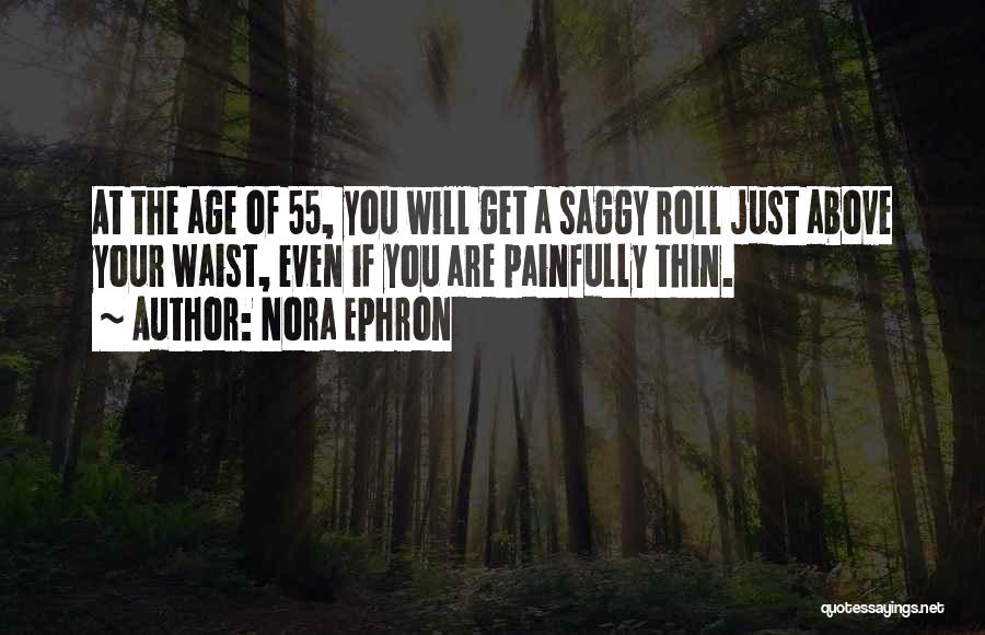 Nora Ephron Quotes: At The Age Of 55, You Will Get A Saggy Roll Just Above Your Waist, Even If You Are Painfully