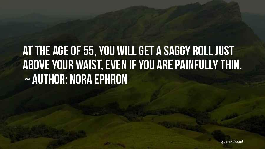 Nora Ephron Quotes: At The Age Of 55, You Will Get A Saggy Roll Just Above Your Waist, Even If You Are Painfully