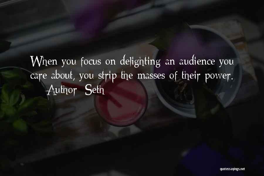 Seth Quotes: When You Focus On Delighting An Audience You Care About, You Strip The Masses Of Their Power.