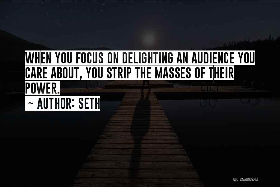 Seth Quotes: When You Focus On Delighting An Audience You Care About, You Strip The Masses Of Their Power.
