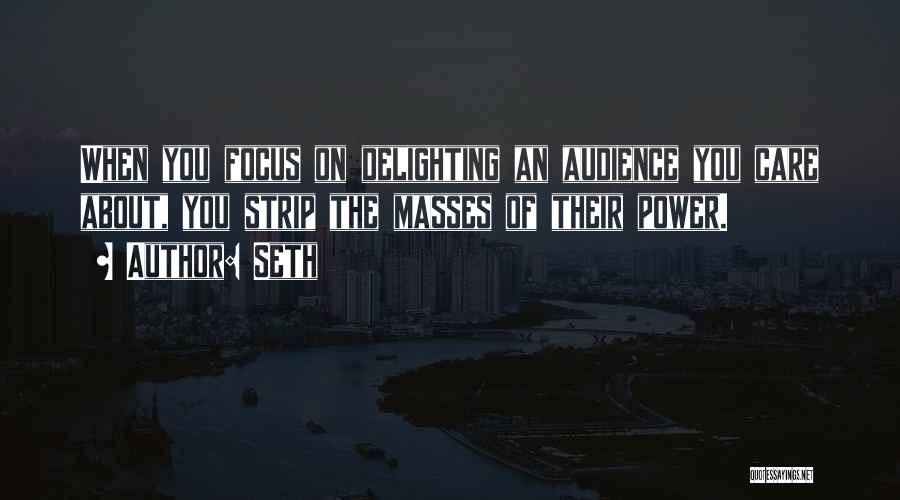 Seth Quotes: When You Focus On Delighting An Audience You Care About, You Strip The Masses Of Their Power.