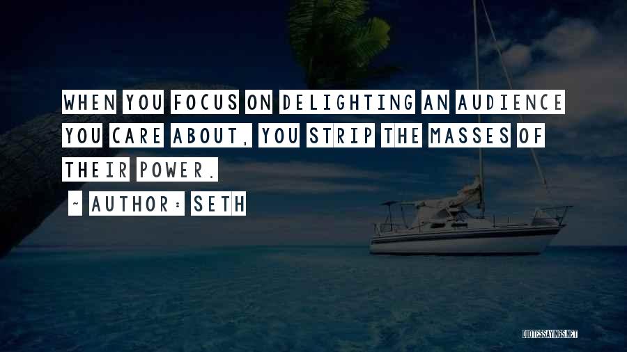 Seth Quotes: When You Focus On Delighting An Audience You Care About, You Strip The Masses Of Their Power.