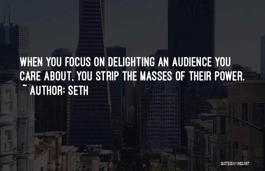Seth Quotes: When You Focus On Delighting An Audience You Care About, You Strip The Masses Of Their Power.
