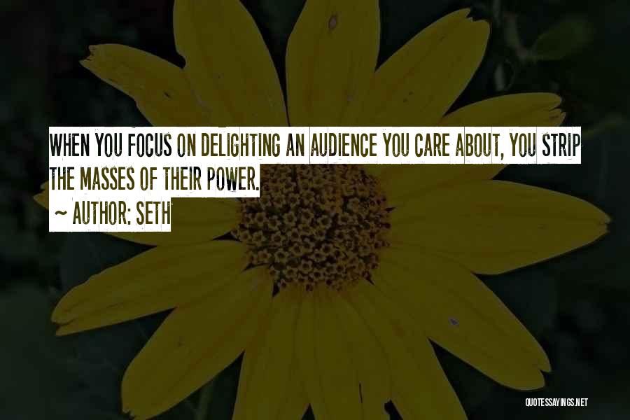 Seth Quotes: When You Focus On Delighting An Audience You Care About, You Strip The Masses Of Their Power.