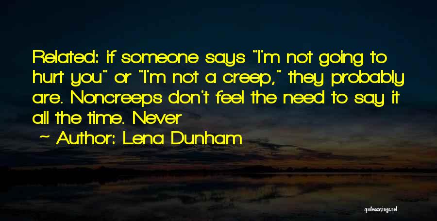 Lena Dunham Quotes: Related: If Someone Says I'm Not Going To Hurt You Or I'm Not A Creep, They Probably Are. Noncreeps Don't