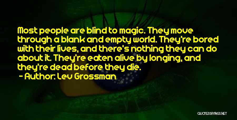 Lev Grossman Quotes: Most People Are Blind To Magic. They Move Through A Blank And Empty World. They're Bored With Their Lives, And
