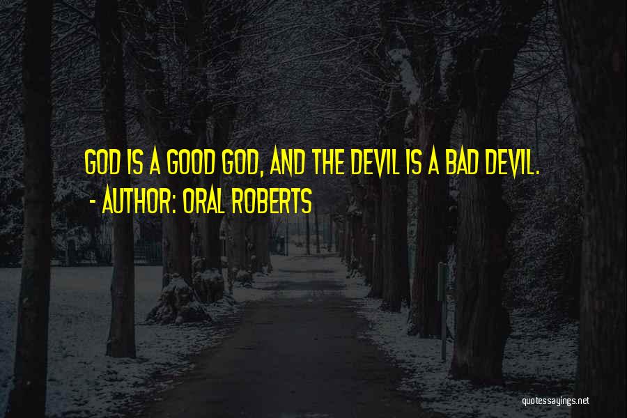 Oral Roberts Quotes: God Is A Good God, And The Devil Is A Bad Devil.