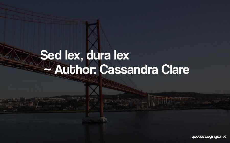 Cassandra Clare Quotes: Sed Lex, Dura Lex