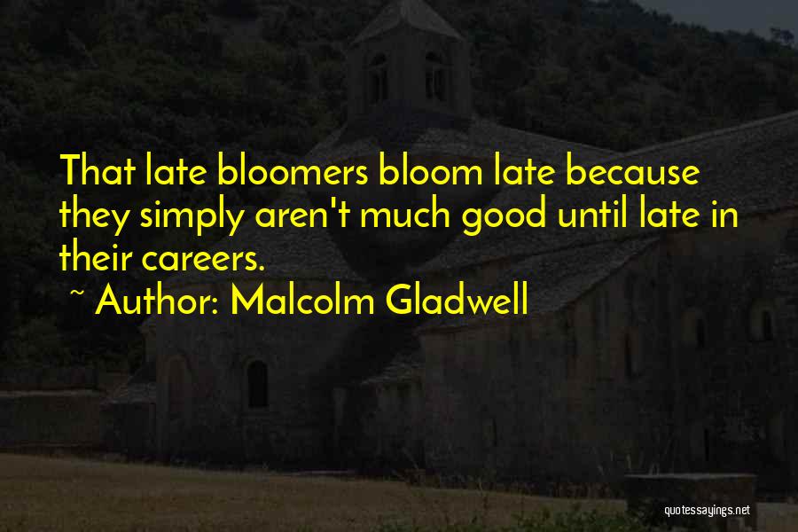 Malcolm Gladwell Quotes: That Late Bloomers Bloom Late Because They Simply Aren't Much Good Until Late In Their Careers.